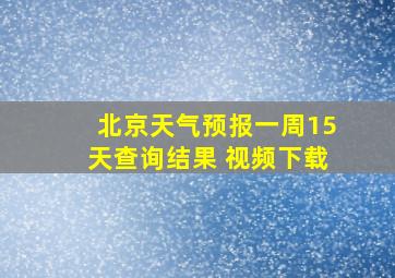 北京天气预报一周15天查询结果 视频下载